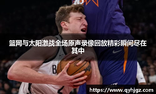 篮网与太阳激战全场原声录像回放精彩瞬间尽在其中