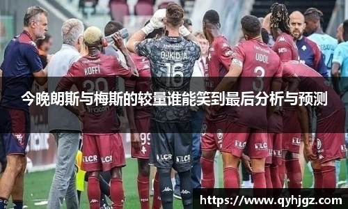 今晚朗斯与梅斯的较量谁能笑到最后分析与预测